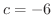 $c = -6$