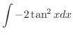 $\displaystyle{\int -2\tan^{2}{x} dx}$