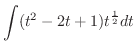 $\displaystyle \int (t^{2} -2t + 1)t^{\frac{1}{2}}dt$