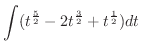 $\displaystyle \int (t^{\frac{5}{2}} - 2t^{\frac{3}{2}} + t^{\frac{1}{2}})dt$