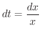 $\displaystyle{dt = \frac{dx}{x}}$