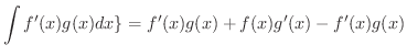 $\displaystyle \int f^{\prime}(x)g(x)dx \} = f^{\prime}(x)g(x) + f(x)g^{\prime}(x) - f^{\prime}(x)g(x)$