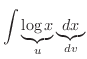 $\displaystyle \int \underbrace{\log{x}}_{u} \underbrace{dx}_{dv}$