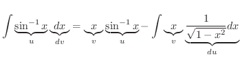 $\displaystyle \int \underbrace{\sin^{-1}{x}}_{u}\underbrace{dx}_{dv} = \underbr...
...x}}_{u} - \int \underbrace{x}_{v} \underbrace{\frac{1}{\sqrt{1-x^{2}}}dx}_{du} $