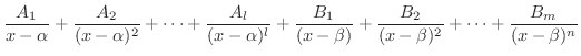 $\displaystyle \frac{A_{1}}{x - \alpha} + \frac{A_{2}}{(x - \alpha)^{2}} + \cdot...
...beta)} + \frac{B_{2}}{(x - \beta)^{2}} + \cdots + \frac{B_{m}}{(x - \beta)^{n}}$