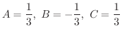 $\displaystyle{A = \frac{1}{3}, \ B = -\frac{1}{3}, \ C = \frac{1}{3}}$