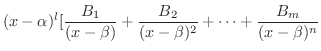 $\displaystyle (x-\alpha)^{l}[\frac{B_{1}}{(x - \beta)} + \frac{B_{2}}{(x - \beta)^{2}} + \cdots + \frac{B_{m}}{(x - \beta)^{n}}$