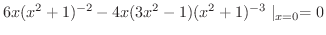$\displaystyle 6x(x^2 + 1)^{-2} - 4x(3x^2 -1)(x^2 + 1)^{-3} \mid_{x=0} = 0$