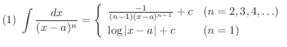 $\displaystyle{(1) \ \int \frac{dx}{(x-a)^{n}} = \left\{\begin{array}{ll}
\frac{...
...c & (n = 2,3,4,\ldots)\\
\log{\vert x-a\vert} + c & (n=1)
\end{array}\right. }$