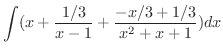 $\displaystyle \int (x + \frac{1/3}{x -1} + \frac{-x/3 + 1/3}{x^2 + x + 1})dx$