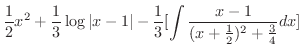 $\displaystyle \frac{1}{2}x^{2} + \frac{1}{3}\log{\vert x-1\vert} - \frac{1}{3}[\int \frac{x-1}{(x +\frac{1}{2})^{2} + \frac{3}{4}} dx]$