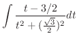$\displaystyle \int \frac{t - 3/2}{t^2 + (\frac{\sqrt{3}}{2})^{2}} dt$