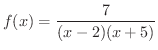 $\displaystyle{f(x) = \frac{7}{(x-2)(x+5)} }$