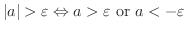 $\displaystyle \vert a\vert > \varepsilon \Leftrightarrow a > \varepsilon \ {\rm or}\ a < -\varepsilon$