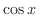 $\displaystyle \cos{x}$