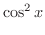 $\displaystyle \cos^{2}{x}$