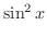 $\displaystyle \sin^{2}{x}$