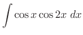 $\displaystyle{\int{\cos{x}\cos{2x}}\ dx}$