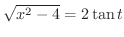 $\sqrt{x^2 - 4} = 2\tan{t}$