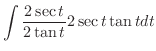 $\displaystyle \int \frac{2\sec{t}}{2\tan{t}} 2\sec{t}\tan{t}dt$