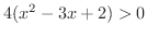 $\displaystyle{4(x^{2} - 3x + 2) > 0}$