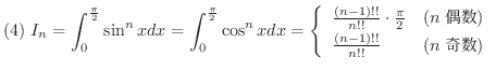 $\displaystyle{(4) \ I_{n} = \int_{0}^{\frac{\pi}{2}}\sin^{n}{x}dx = \int_{0}^{\...
...{2} & (n \mbox{}) \\
\frac{(n-1)!!}{n!!} & (n \mbox{})
\end{array}\right.}$
