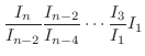 $\displaystyle \frac{I_{n}}{I_{n-2}}\frac{I_{n-2}}{I_{n-4}}\cdots\frac{I_{3}}{I_{1}}I_{1}$