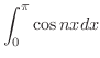 $\displaystyle{\int_{0}^{\pi}\cos{nx}dx}$