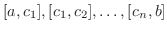 $[a,c_{1}],[c_{1},c_{2}],\ldots,[c_{n},b]$