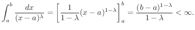 $\displaystyle \int_{a}^{b} \frac{dx}{(x-a)^{\lambda}} = \left[\frac{1}{1 - \lam...
... \lambda} \right ]_{a}^{b} = \frac{(b-a)^{1 - \lambda}}{1 - \lambda} < \infty .$