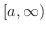 $[a,\infty)$