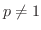 $p \neq 1$