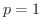 $p = 1$