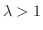 $\lambda > 1$