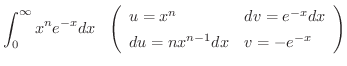 $\displaystyle \int_{0}^{\infty}x^{n}e^{-x} dx \ \ \left ( \begin{array}{ll}
u = x^{n} & dv = e^{-x} dx\\
du = nx^{n -1} dx & v = - e^{-x}
\end{array}\right )$
