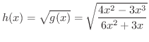 $\displaystyle h(x) = \sqrt{g(x)} = \sqrt{\frac{4x^2 - 3x^3}{6x^2 + 3x}} $