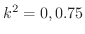 $k^2 = 0, 0.75$