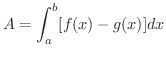 $\displaystyle A = \int_{a}^{b}[f(x) - g(x)]dx $