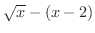 $\sqrt{x} - (x - 2)$