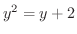 $y^2 = y + 2$