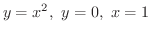 $\displaystyle{y = x^2, \ y = 0, \ x = 1}$