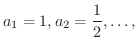 $\displaystyle{a_{1} = 1, a_{2} = \frac{1}{2}, \ldots, }$