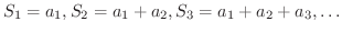 $\displaystyle S_{1} = a_{1}, S_{2} = a_{1}+a_{2}, S_{3} = a_{1}+a_{2}+a_{3},\ldots $