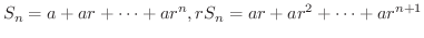 $\displaystyle S_{n} = a + ar + \cdots + ar^{n}, rS_{n} = ar + ar^{2} + \cdots + ar^{n+1} $