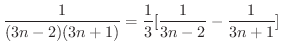 $\displaystyle \frac{1}{(3n-2)(3n+1)} = \frac{1}{3}[\frac{1}{3n-2} - \frac{1}{3n+1}] $