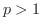 $p > 1$