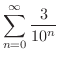 $\displaystyle{\sum_{n=0}^{\infty}\frac{3}{10^{n}}}$