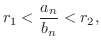 $\displaystyle{r_{1} < \frac{a_{n}}{b_{n}} < r_{2}},$