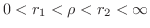 $0 < r_{1} < \rho < r_{2} < \infty$