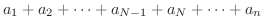 $\displaystyle a_{1} +a_{2}+\cdots+a_{N-1}+a_{N}+\cdots+a_{n}$